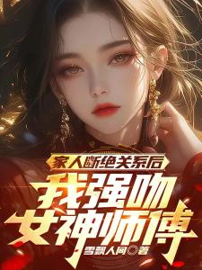 家人断绝关系后，我强吻女神师傅