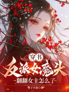 穿书反派女魔头，翻翻女主怎么了