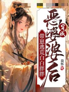 穿成恶婆婆后，带崽逃荒白白胖胖