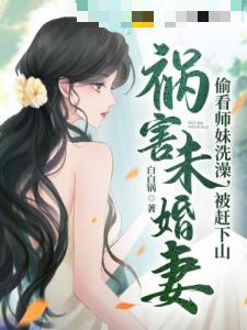 青梅师妹受不了，赶我下山祸害未婚妻